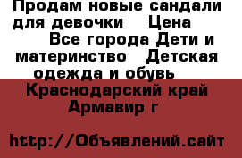 Продам новые сандали для девочки  › Цена ­ 3 500 - Все города Дети и материнство » Детская одежда и обувь   . Краснодарский край,Армавир г.